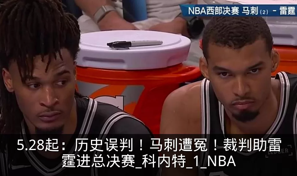 5.28起：历史误判！马刺遭冤！裁判助雷霆进总决赛_科内特_1_NBA