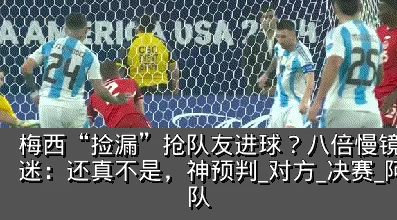 梅西“捡漏”抢队友进球?八倍慢镜还原,球迷:还真不是,神预判_对方_决赛_阿根廷队