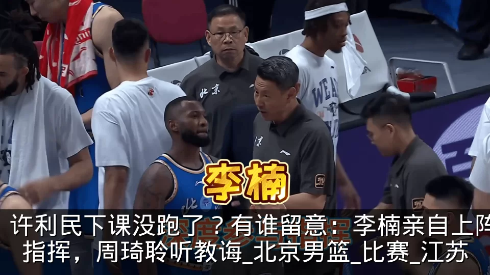 许利民下课没跑了?有谁留意:李楠亲自上阵指挥,周琦聆听教诲_北京男篮_比赛_江苏
